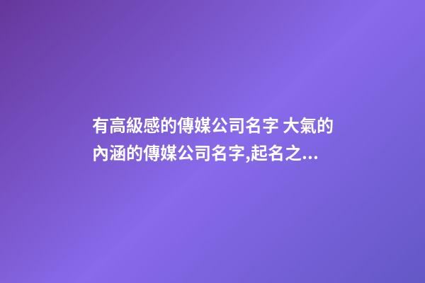 有高級感的傳媒公司名字 大氣的內涵的傳媒公司名字,起名之家-第1張-公司起名-玄機派